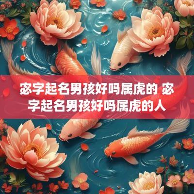 宓字起名男孩好吗属虎的 宓字起名男孩好吗属虎的人