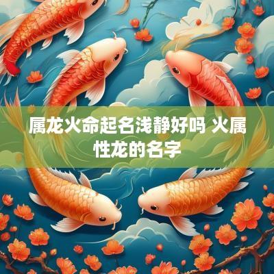 属龙火命起名浅静好吗 火属性龙的名字