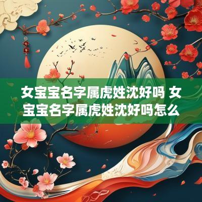 女宝宝名字属虎姓沈好吗 女宝宝名字属虎姓沈好吗怎么取