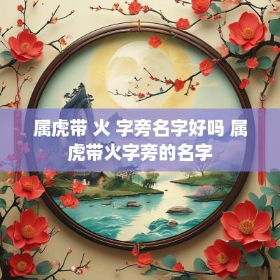 属虎带 火 字旁名字好吗 属虎带火字旁的名字