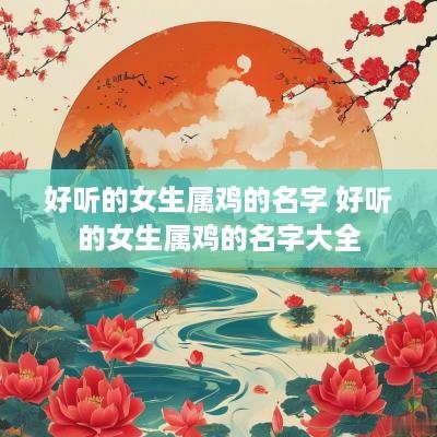 好听的女生属鸡的名字 好听的女生属鸡的名字大全