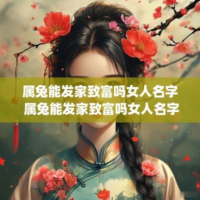 属兔能发家致富吗女人名字 属兔能发家致富吗女人名字叫什么
