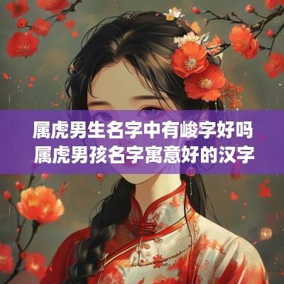 属虎男生名字中有峻字好吗 属虎男孩名字寓意好的汉字