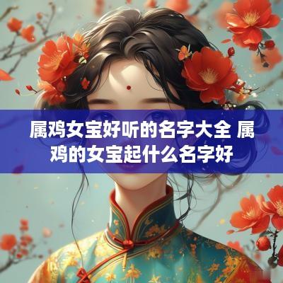 属鸡女宝好听的名字大全 属鸡的女宝起什么名字好