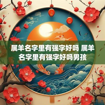 属羊名字里有强字好吗 属羊名字里有强字好吗男孩