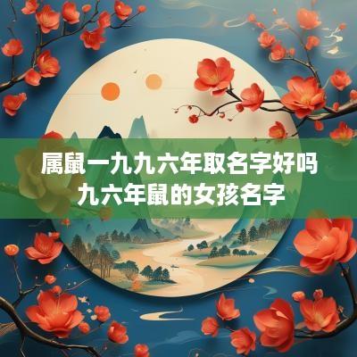 属鼠一九九六年取名字好吗 九六年鼠的女孩名字