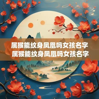 属猴能纹身凤凰吗女孩名字 属猴能纹身凤凰吗女孩名字叫什么