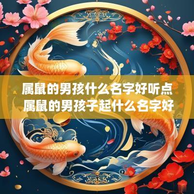 属鼠的男孩什么名字好听点 属鼠的男孩子起什么名字好