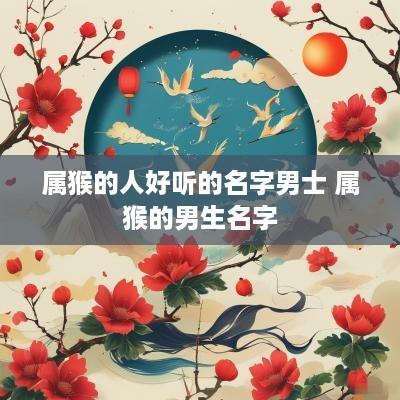 属猴的人好听的名字男士 属猴的男生名字