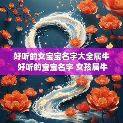 好听的女宝宝名字大全属牛 好听的宝宝名字 女孩属牛