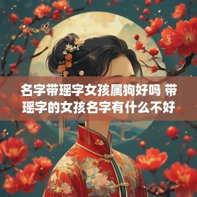 名字带瑶字女孩属狗好吗 带瑶字的女孩名字有什么不好