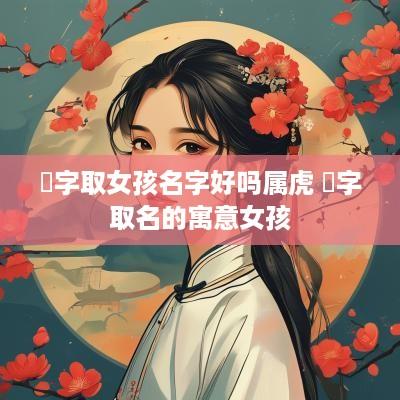 锜字取女孩名字好吗属虎 锜字取名的寓意女孩