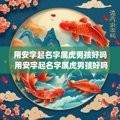 用安字起名字属虎男孩好吗 用安字起名字属虎男孩好吗