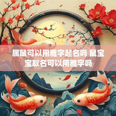 属鼠可以用雅字起名吗 鼠宝宝取名可以用雅字吗