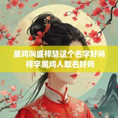 属鸡叫盛梓慧这个名字好吗 梓字属鸡人取名好吗