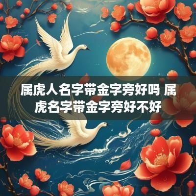 属虎人名字带金字旁好吗 属虎名字带金字旁好不好