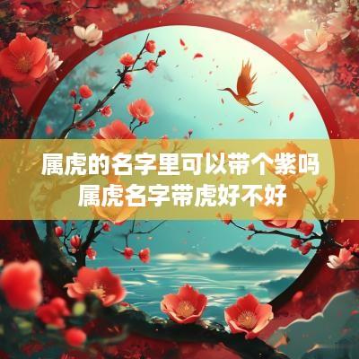 属虎的名字里可以带个紫吗 属虎名字带虎好不好