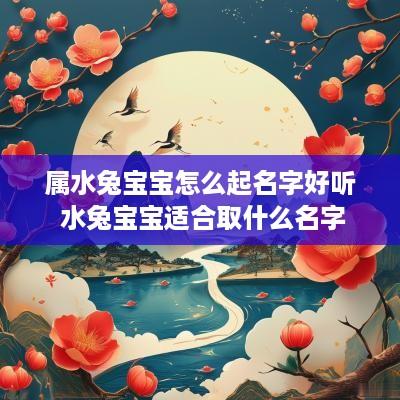 属水兔宝宝怎么起名字好听 水兔宝宝适合取什么名字