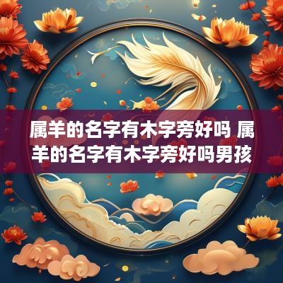 属羊的名字有木字旁好吗 属羊的名字有木字旁好吗男孩