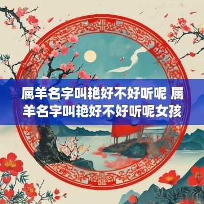 属羊名字叫艳好不好听呢 属羊名字叫艳好不好听呢女孩