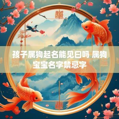 孩子属狗起名能见曰吗 属狗宝宝名字禁忌字