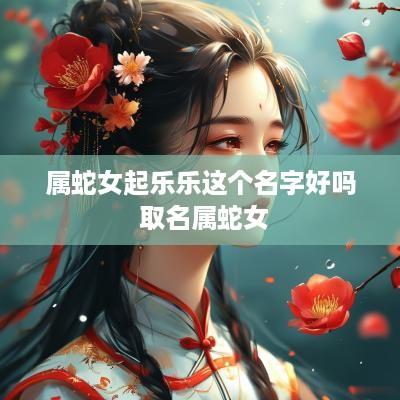 属蛇女起乐乐这个名字好吗 取名属蛇女