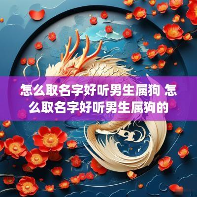 怎么取名字好听男生属狗 怎么取名字好听男生属狗的