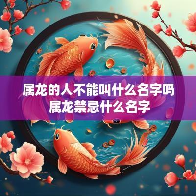 属龙的人不能叫什么名字吗 属龙禁忌什么名字