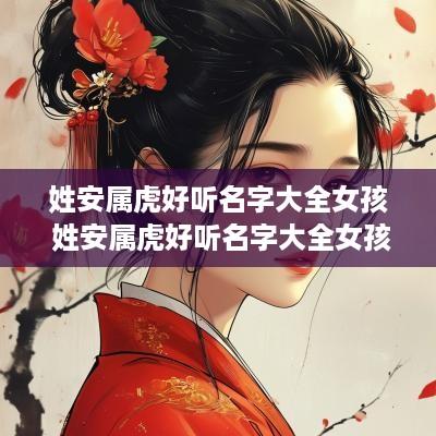 姓安属虎好听名字大全女孩 姓安属虎好听名字大全女孩子