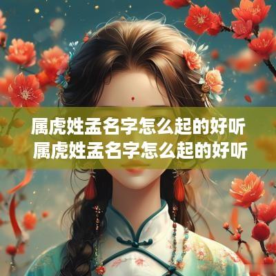 属虎姓孟名字怎么起的好听 属虎姓孟名字怎么起的好听女孩