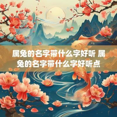 属兔的名字带什么字好听 属兔的名字带什么字好听点