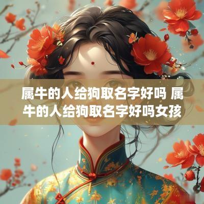 属牛的人给狗取名字好吗 属牛的人给狗取名字好吗女孩