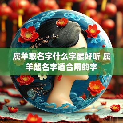 属羊取名字什么字最好听 属羊起名字适合用的字