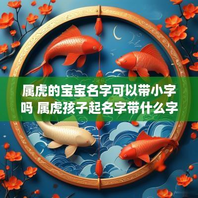 属虎的宝宝名字可以带小字吗 属虎孩子起名字带什么字旁好