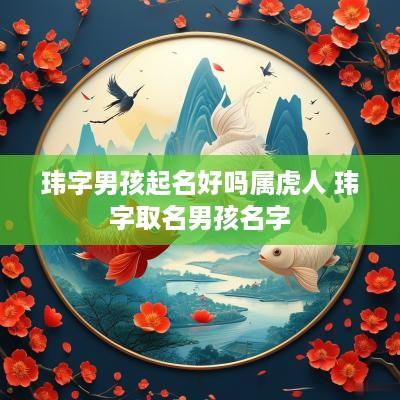 玮字男孩起名好吗属虎人 玮字取名男孩名字