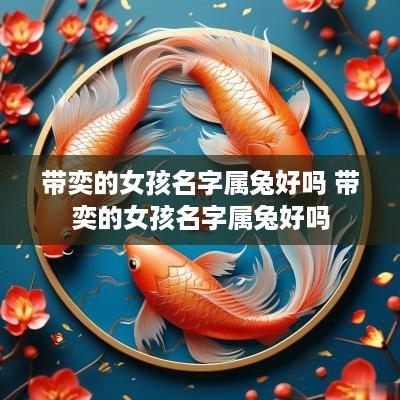 带奕的女孩名字属兔好吗 带奕的女孩名字属兔好吗