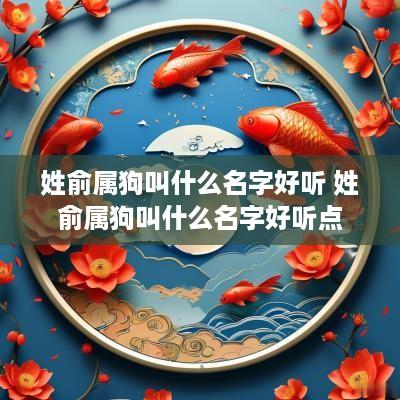 姓俞属狗叫什么名字好听 姓俞属狗叫什么名字好听点