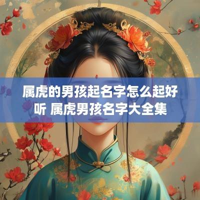 属虎的男孩起名字怎么起好听 属虎男孩名字大全集