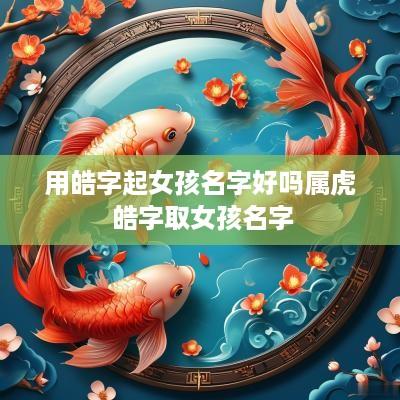 用皓字起女孩名字好吗属虎 皓字取女孩名字
