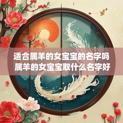 适合属羊的女宝宝的名字吗 属羊的女宝宝取什么名字好