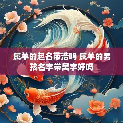 属羊的起名带浩吗 属羊的男孩名字带昊字好吗