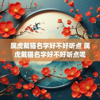 属虎戴猫名字好不好听点 属虎戴猫名字好不好听点呢