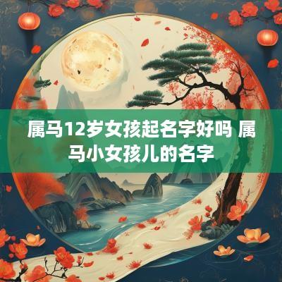 属马12岁女孩起名字好吗 属马小女孩儿的名字