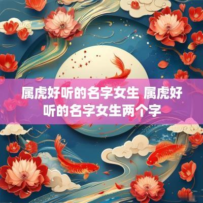 属虎好听的名字女生 属虎好听的名字女生两个字