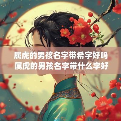 属虎的男孩名字带希字好吗 属虎的男孩名字带什么字好
