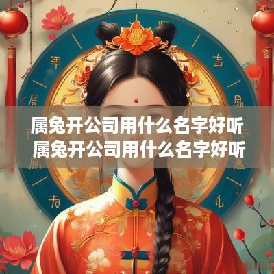 属兔开公司用什么名字好听 属兔开公司用什么名字好听点