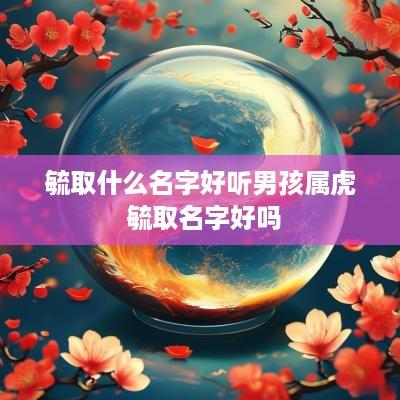 毓取什么名字好听男孩属虎 毓取名字好吗