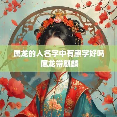 属龙的人名字中有麒字好吗 属龙带麒麟