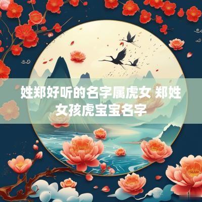 姓郑好听的名字属虎女 郑姓女孩虎宝宝名字