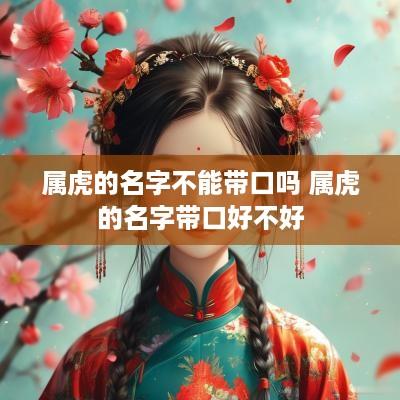 属虎的名字不能带口吗 属虎的名字带口好不好